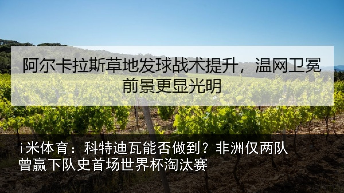i米体育：科特迪瓦能否做到？非洲仅两队曾赢下队史首场世界杯淘汰赛