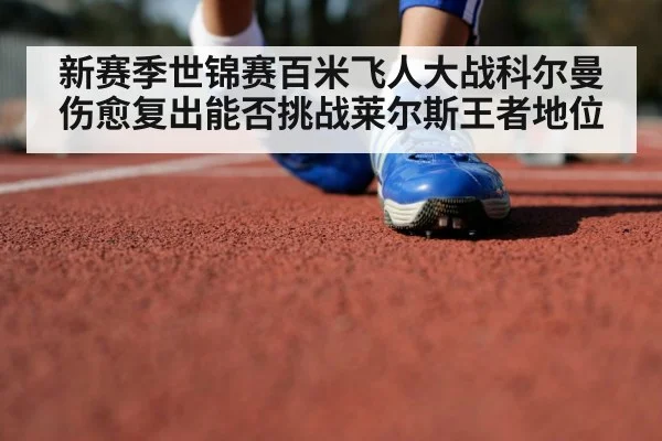 新赛季世锦赛百米飞人大战科尔曼伤愈复出能否挑战莱尔斯王者地位