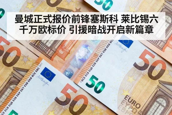 曼城正式报价前锋塞斯科 莱比锡六千万欧标价 引援暗战开启新篇章