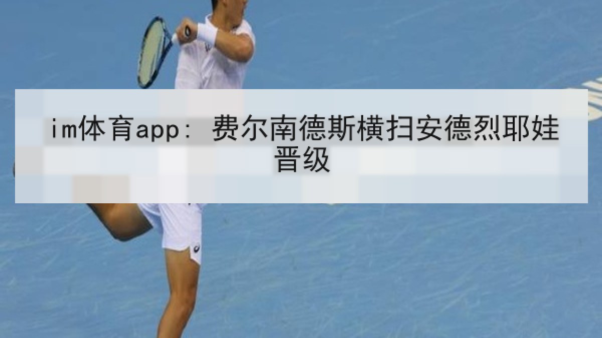 im体育app: 费尔南德斯横扫安德烈耶娃晋级 im体育app: 费尔南德斯横扫安德烈耶娃晋级