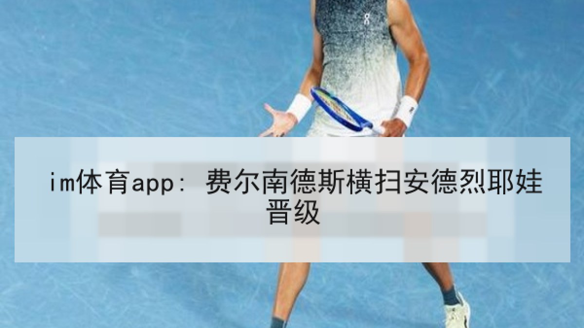 im体育app: 费尔南德斯横扫安德烈耶娃晋级
