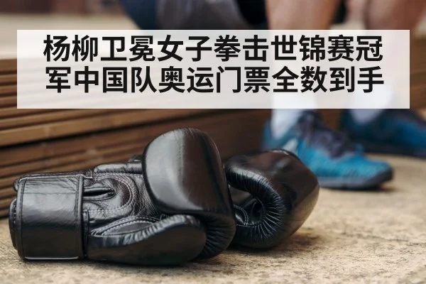 杨柳卫冕女子拳击世锦赛冠军中国队奥运门票全数到手