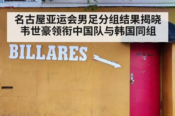 名古屋亚运会男足分组结果揭晓 韦世豪领衔中国队与韩国同组