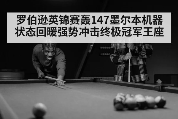 罗伯逊英锦赛轰147墨尔本机器状态回暖强势冲击终极冠军王座