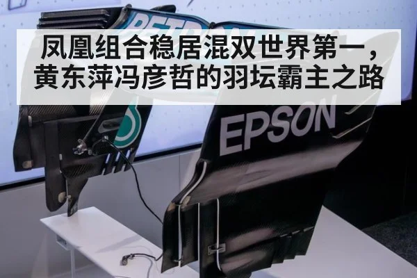 凤凰组合稳居混双世界第一,黄东萍冯彦哲的羽坛霸主之路